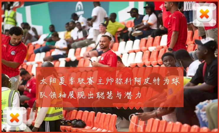 太阳夏季联赛主帅称科阿皮特为球队领袖展现出聪慧与潜力