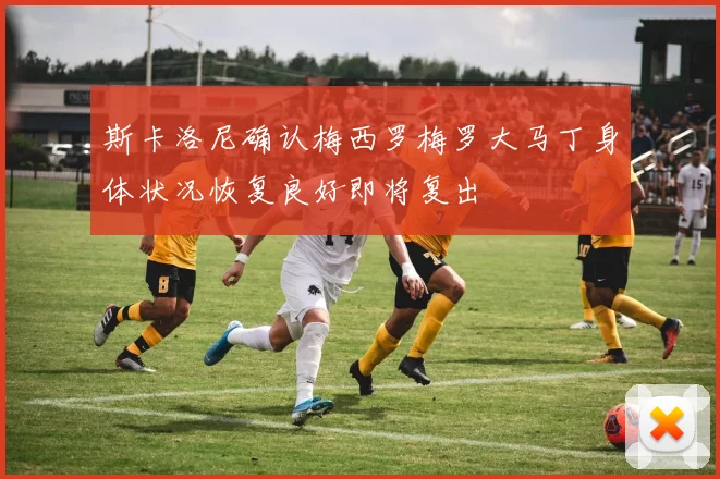 斯卡洛尼确认梅西罗梅罗大马丁身体状况恢复良好即将复出