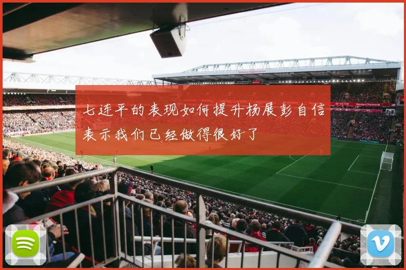七连平的表现如何提升杨展彭自信表示我们已经做得很好了