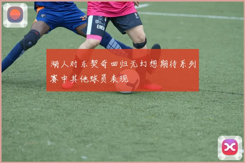 湖人对东契奇回归无幻想期待系列赛中其他球员表现